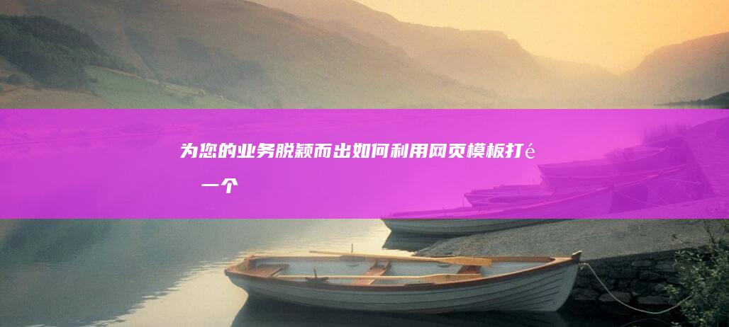 为您的业务脱颖而出：如何利用网页模板打造一个独特的在线形象 (为业务服务)