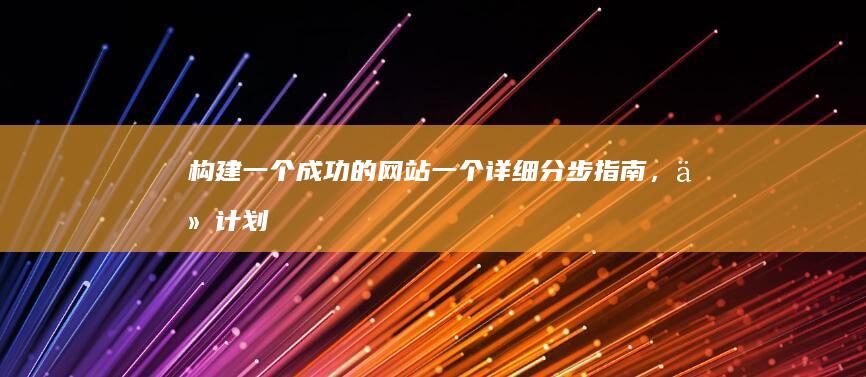 构建一个成功的网站：一个详细分步指南，从计划到发布 (构建一个成功的网络)