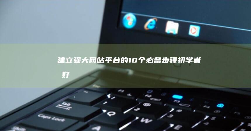 建立强大网站平台的 10 个必备步骤：初学者友好指南 (建立强大网站的意义)