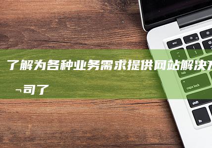 了解为各种业务需求提供网站解决方案的公司 (了解为各种业务的意义)