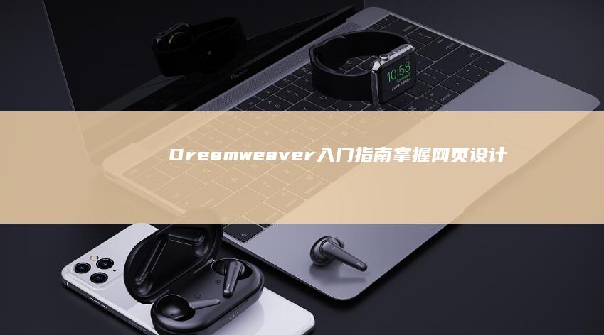 Dreamweaver 入门指南：掌握网页设计和开发的基础 (dreamweaver网页制作)