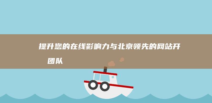 提升您的在线影响力：与北京领先的网站开发团队合作，打造您的梦想网站 (提升的在线观看视频)