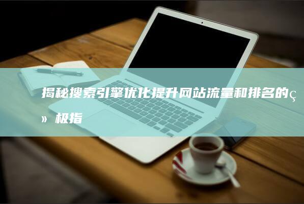 揭秘搜索引擎优化：提升网站流量和排名的终极指南 (揭秘搜索引擎有哪些)