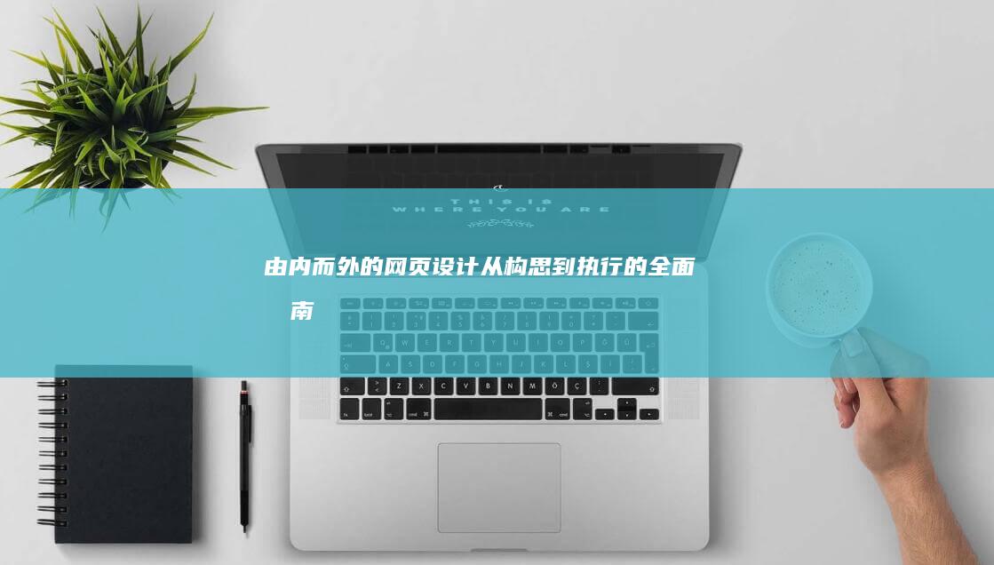 由内而外的网页设计：从构思到执行的全面指南 (由内而外的网络用语)