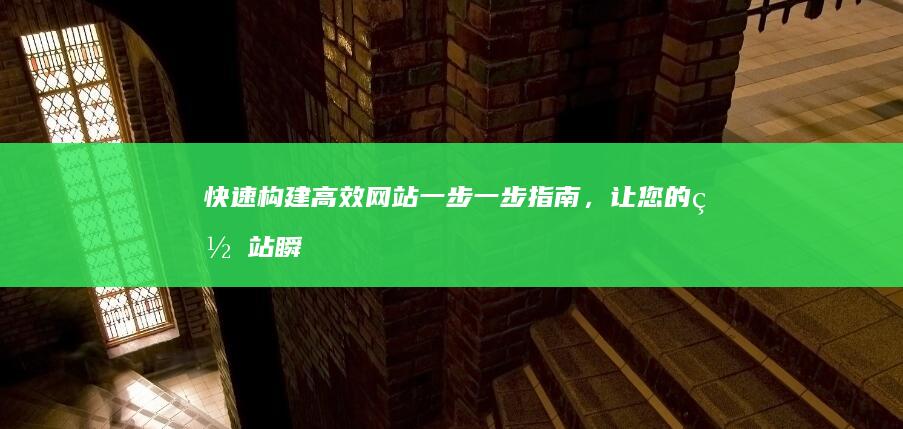 快速构建高效网站：一步一步指南，让您的网站瞬间加载 (构建高效机制)