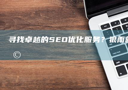 寻找卓越的 SEO 优化服务？狼雨就是您的选择！ (寻求卓越)