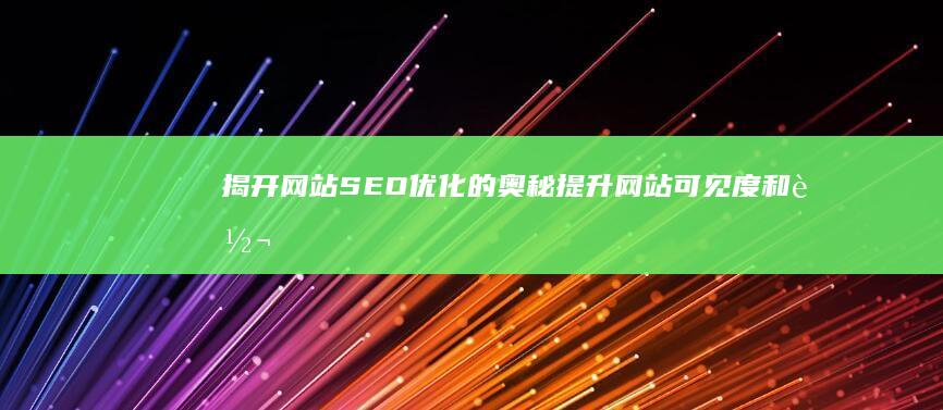 揭开网站SEO优化的奥秘：提升网站可见度和转化率 (揭开网站制作的神秘面纱)