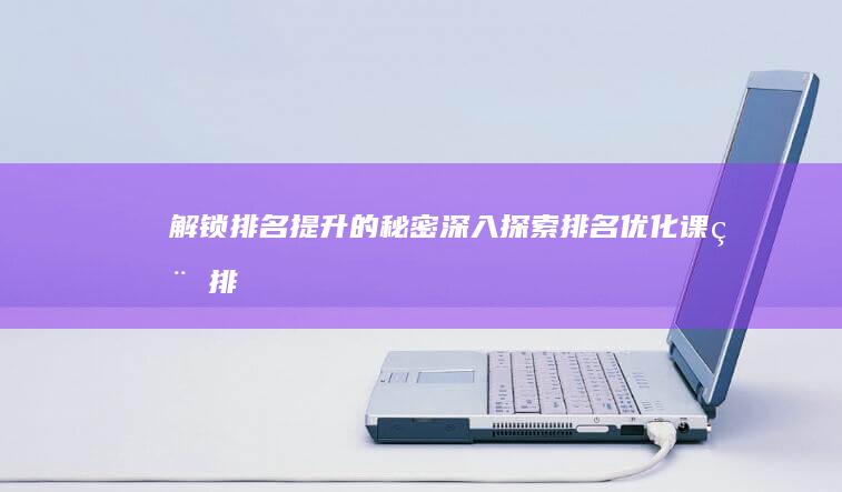 解锁排名提升的秘密：深入探索排名优化课程 (排名攀升奖励领不了)