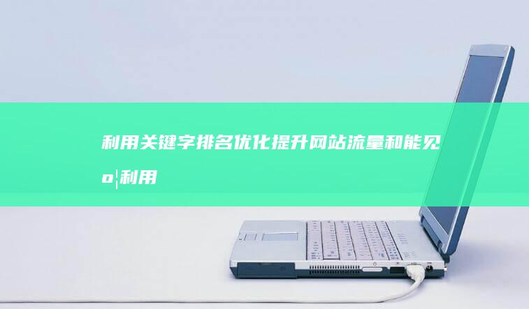 利用关键字排名优化提升网站流量和能见度 (利用关键字排序的方法)