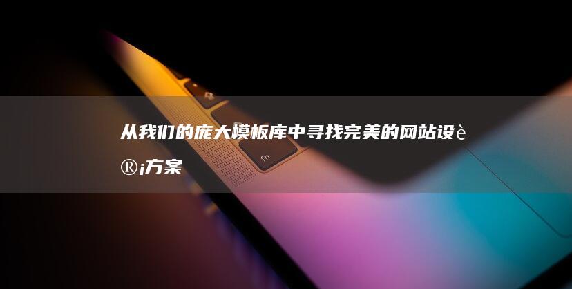 从我们的庞大模板库中寻找完美的网站设计方案 (从我们的庞大起来英语)