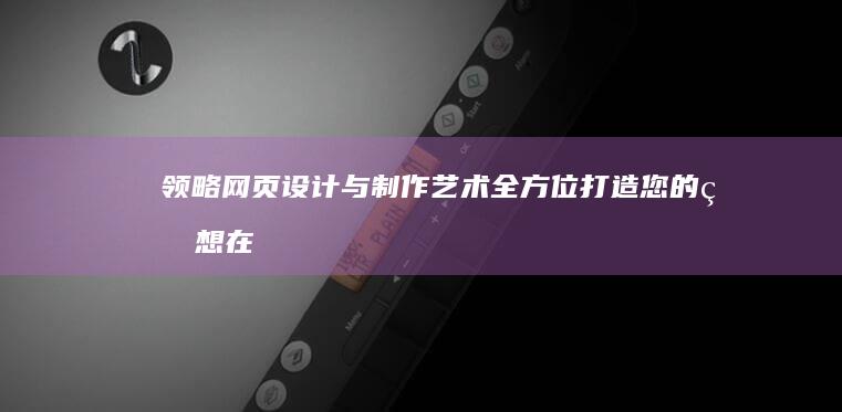 领略网页设计与制作艺术：全方位打造您的理想在线形象 (网页设计灵感网站)