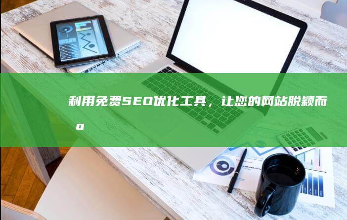 利用免费 SEO 优化工具，让您的网站脱颖而出 (利用免费送鸡蛋让你购买药品,然后许诺退款)