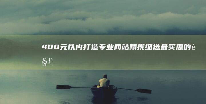 400元以内打造专业网站：精挑细选最实惠的解决方案 (400元以内的跑鞋推荐)