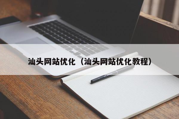 汕头网站优化指南：一步步打造关键词霸主 (汕头网站优化公司)