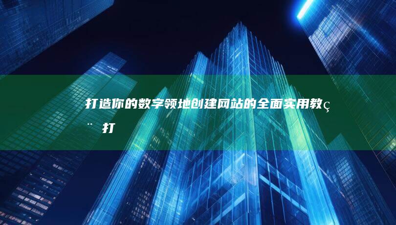 打造你的数字领地：创建网站的全面实用教程 (打造你的数字英文)