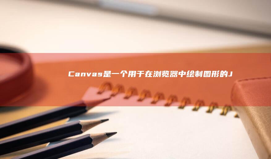 Canvas 是一个用于在浏览器中绘制图形的 JavaScript API。(canvas网站入口)