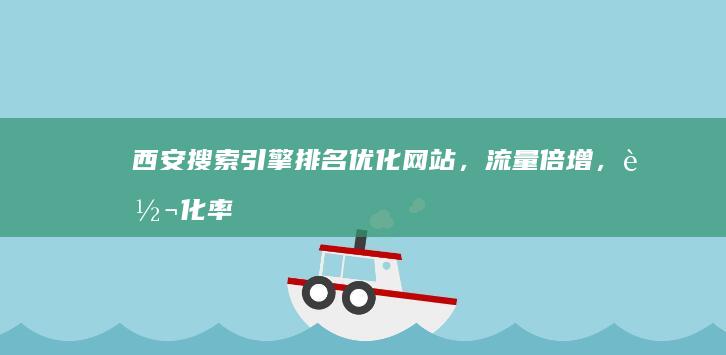 西安搜索引擎排名：优化网站，流量倍增，转化率提升 (西安搜索引擎招聘)