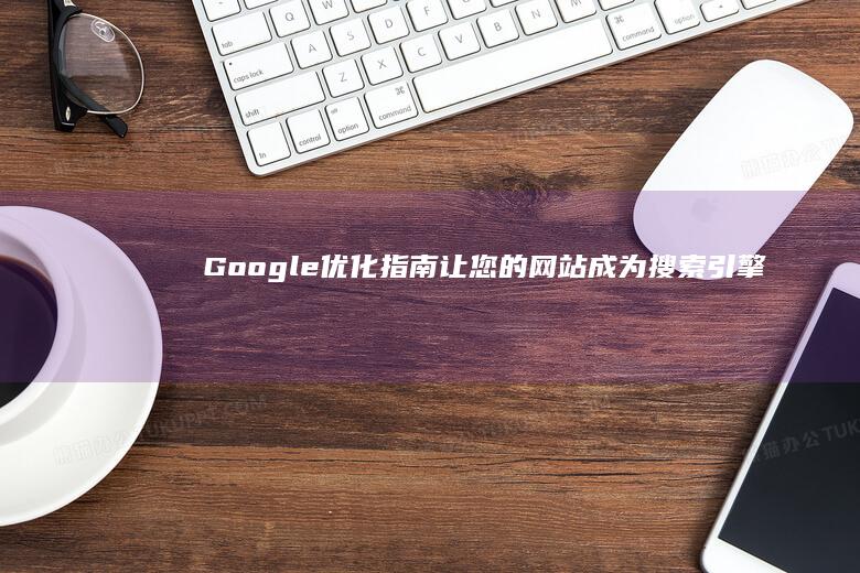 Google优化指南：让您的网站成为搜索引擎的宠儿 (google.com)