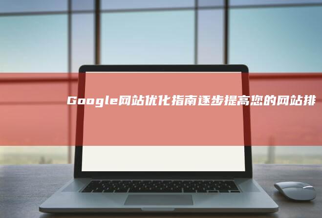 Google 网站优化指南：逐步提高您的网站排名和转换率 (google日语输入法)