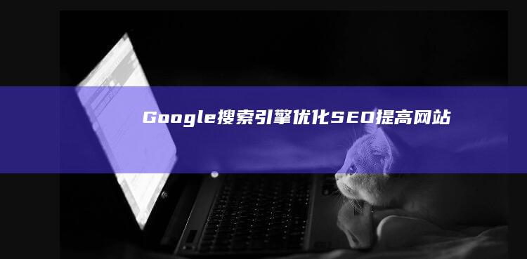 Google 搜索引擎优化 (SEO)：提高网站排名和可见度的终极策略 (google.com)