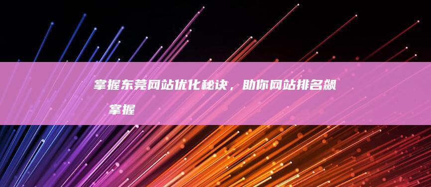 掌握东莞网站优化秘诀，助你网站排名飙升 (掌握东莞网站的企业)