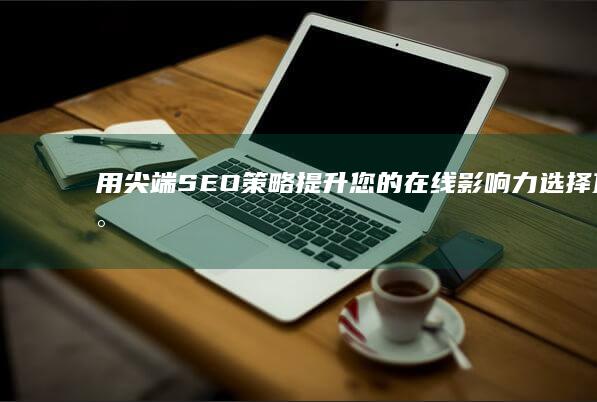 用尖端 SEO 策略提升您的在线影响力：选择顶尖 SEO 推广公司 (用尖端科学的角度来解读西游记,这样做好不好,为什么)