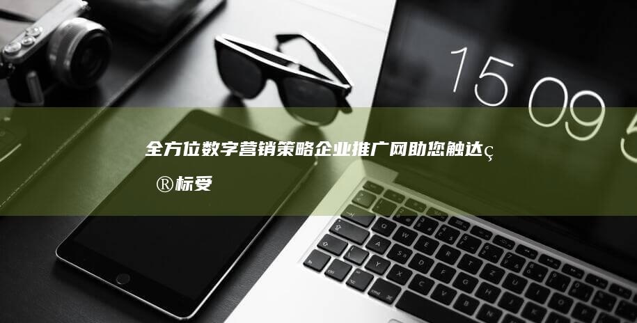 全方位数字营销策略：企业推广网助您触达目标受众 (全方位数字营销)