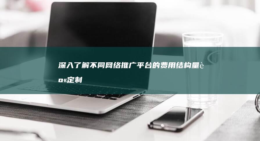 深入了解不同网络推广平台的费用结构：量身定制您的营销预算 (深入了解不同国家的文化)