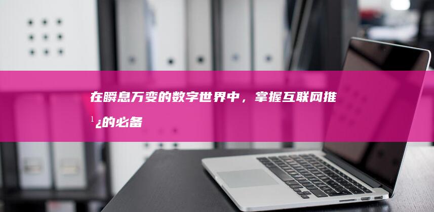 在瞬息万变的数字世界中，掌握互联网推广的必备秘诀 (在瞬息万变的时代)