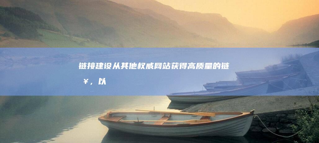 链接建设：从其他权威网站获得高质量的链接，以表明你的网站是值得信赖的。(建立链接是什么意思)