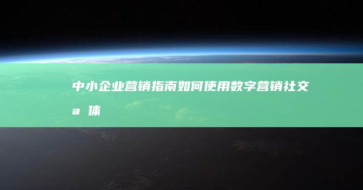 中小企业营销指南：如何使用数字营销、社交媒体和内容策略实现增长 (中小企业营销战略思路包括)