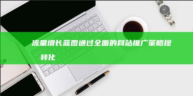 流量增长蓝图：通过全面的网站推广策略提升转化 (流量增长蓝图怎么看)