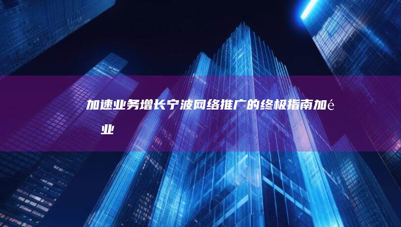 加速业务增长：宁波网络推广的终极指南 (加速业务增长建议有哪些)