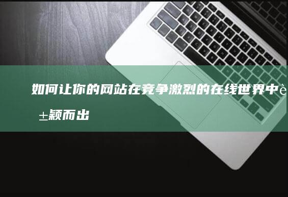 如何让你的网站在竞争激烈的在线世界中脱颖而出：深入探讨网站推广策略 (如何让你的网络与交易更安全?)