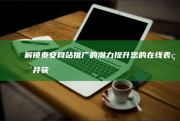 解锁泰安网站推广的潜力：提升您的在线表现并获得竞争优势 (解锁泰安网站怎么解锁)