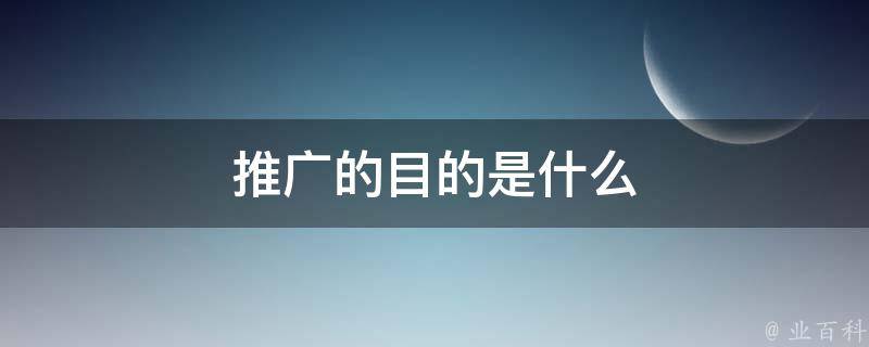 宣传推广的终极指南：从策划到执行 (宣传推广的终极目的)