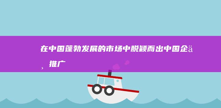 在中国市场中脱颖而出中国企业