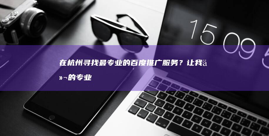 在杭州寻找最专业的百度推广服务？让我们的专业团队助您一臂之力！ (在杭州寻找最好的工作)