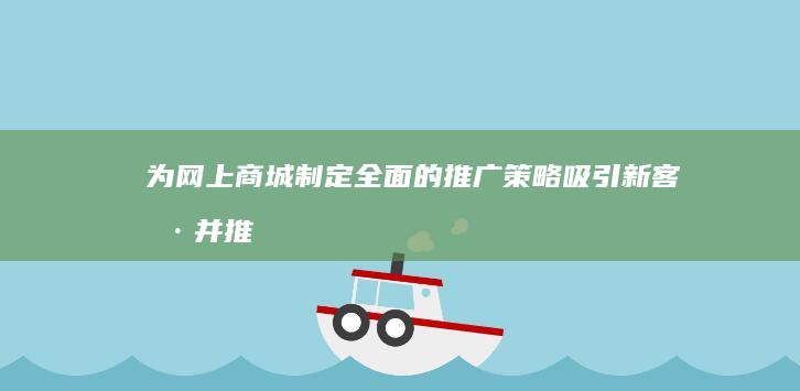 为网上商城制定全面的推广策略：吸引新客户并推动销售 (网上商城制作费用)