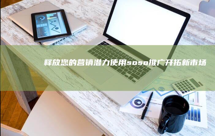 释放您的营销潜力：使用soso推广开拓新市场和接触目标受众 (释放您的营销潜力)