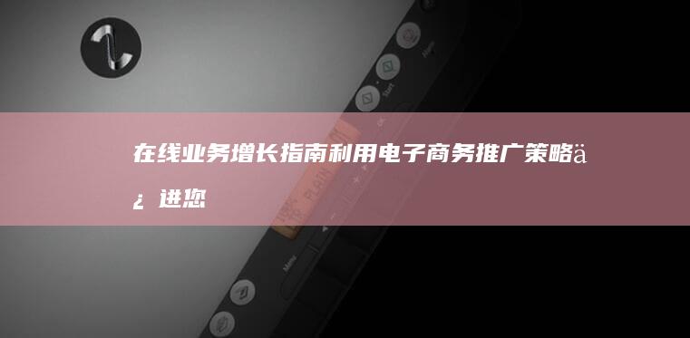 在线业务增长指南：利用电子商务推广策略促进您的销售 (在线业务增长率怎么算)