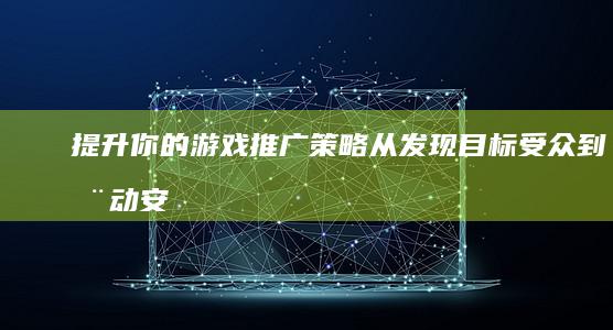 提升你的游戏推广策略：从发现目标受众到推动安装 (提升你的游戏技能)