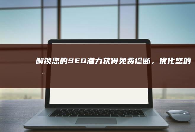 解锁您的 SEO 潜力：获得免费诊断，优化您的在线可见度 (解锁您的Microsoft体验)