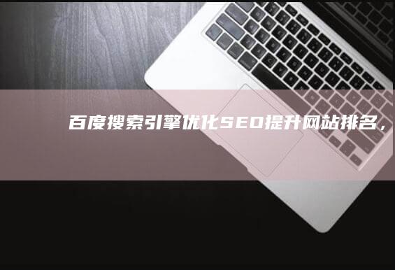 百度搜索引擎优化（SEO）：提升网站排名，获取更多流量的终极指南 (百度搜索引擎入口官网)