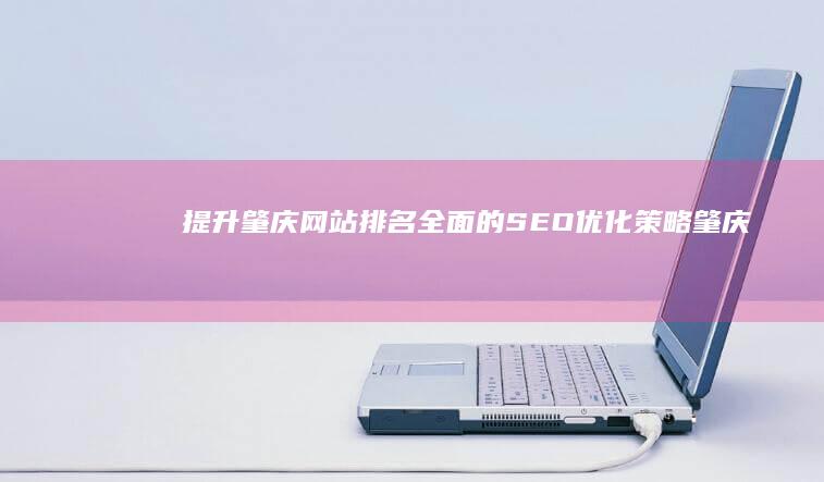 提升肇庆网站排名：全面的SEO优化策略 (肇庆网站排名优化)