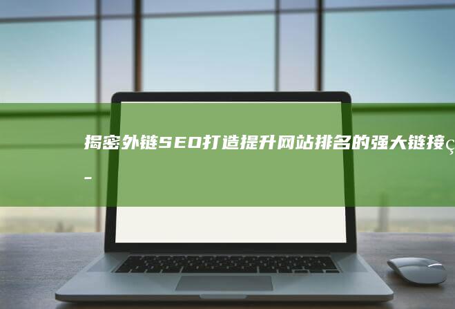 揭密外链 SEO：打造提升网站排名的强大链接策略 (外链是什么)