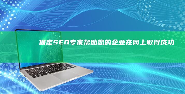 保定 SEO 专家：帮助您的企业在网上取得成功 (保定seo服务)