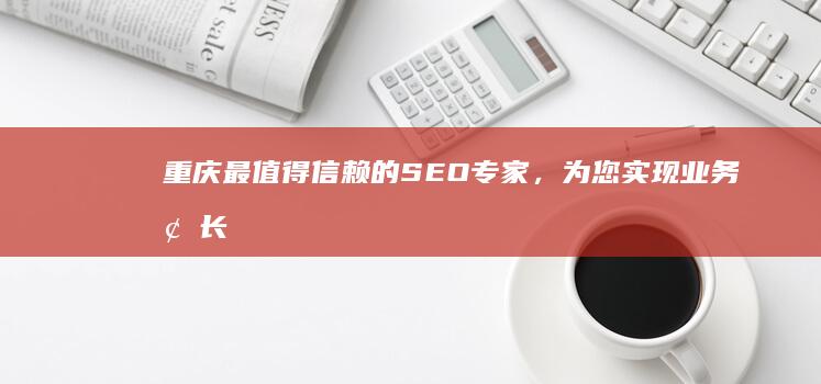 重庆最值得信赖的SEO专家，为您实现业务增长 (重庆最值得信赖的律师事务所)