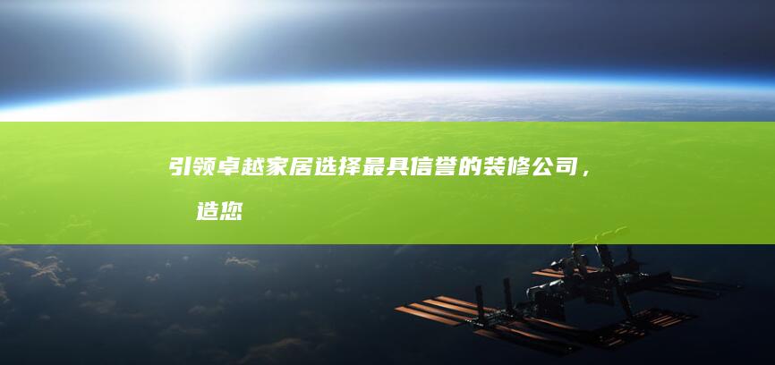 引领卓越家居：选择最具信誉的装修公司，打造您的梦想空间 (卓越家具厂)