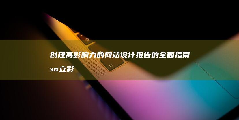 创建高影响力的网站设计报告的全面指南 (建立影响力)